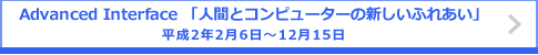 Advanced Interface 「人間とコンピューターの新しいふれあい」 平成2年2月6日～12月15日