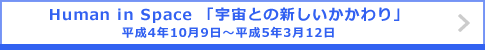 Human in Space 「宇宙との新しいかかわり」 平成4年10月9日～平成5年3月12日