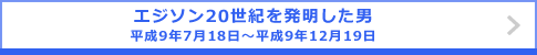 エジソン20世紀を発明した男 平成9年7月18日～平成9年12月19日