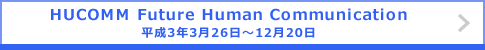 HUCOMM Future Human Communication 平成3年3月26日～12月20日